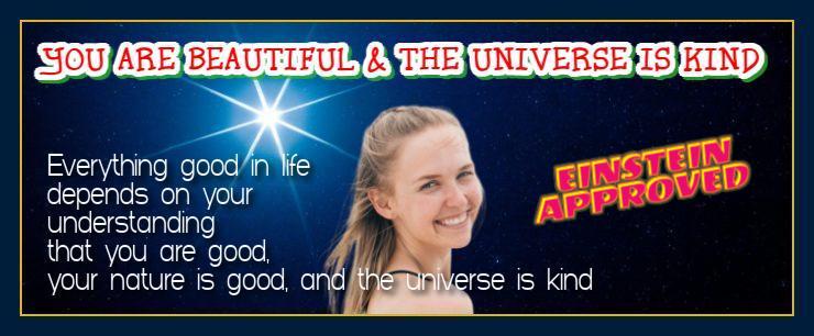 You are beautiful and the universe is kind