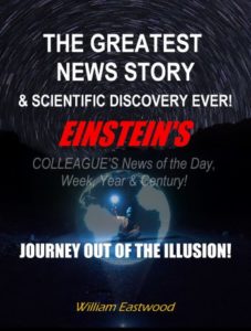 BOOK THE GREATEST NEWS STORY & SCIENTIFIC DISCOVERY EVER! EINSEIN'S COLLEAGUE'S News of the Day, Week, Year & Century! JOURNEY OUT OF THE ILLUSION!