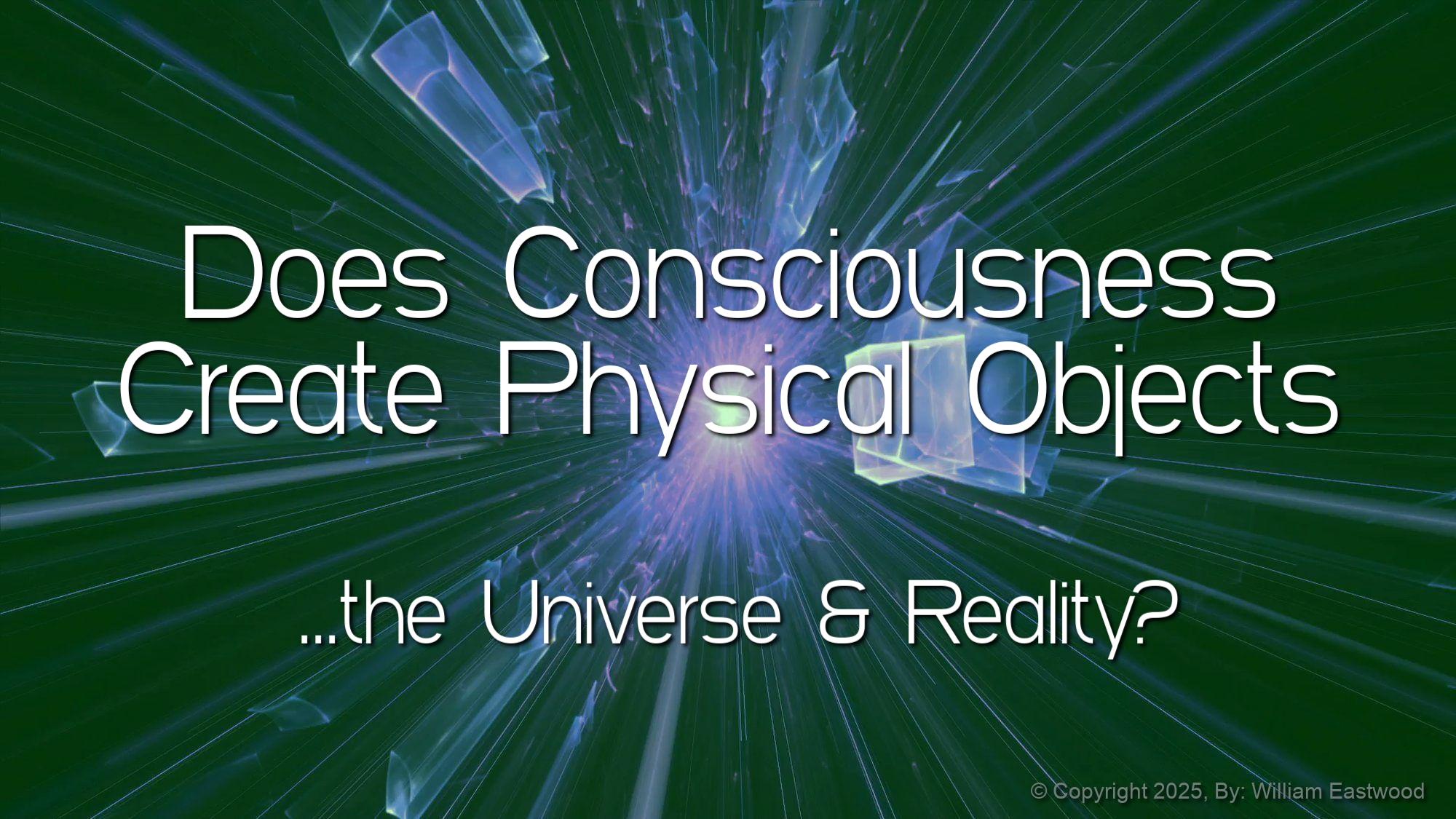 Consciousness is Energy that Creates Physical Objects, the Universe & All Reality