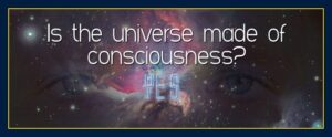 Is the universe made of consciousness